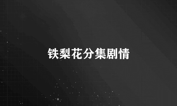 铁梨花分集剧情