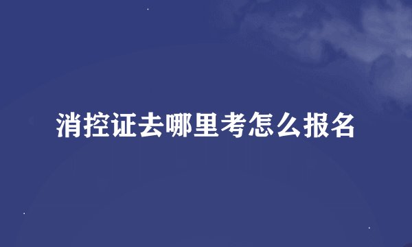 消控证去哪里考怎么报名