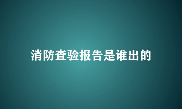 消防查验报告是谁出的