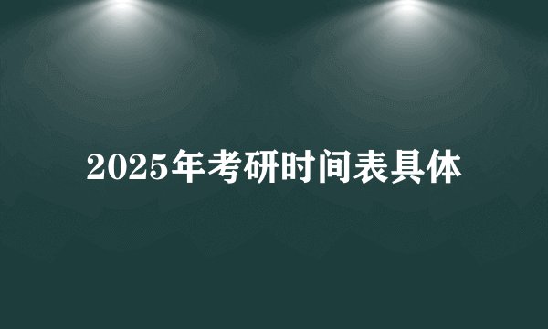 2025年考研时间表具体