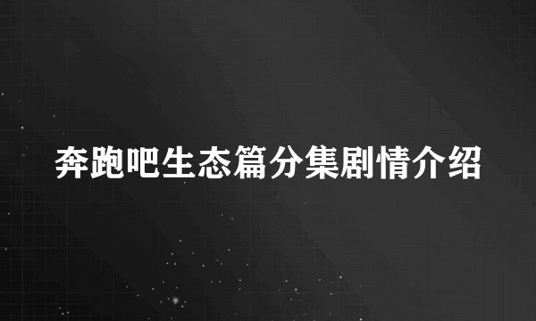 奔跑吧生态篇分集剧情介绍