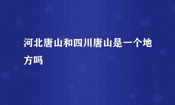 河北唐山和四川唐山是一个地方吗