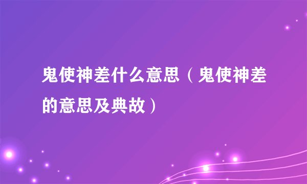 鬼使神差什么意思（鬼使神差的意思及典故）