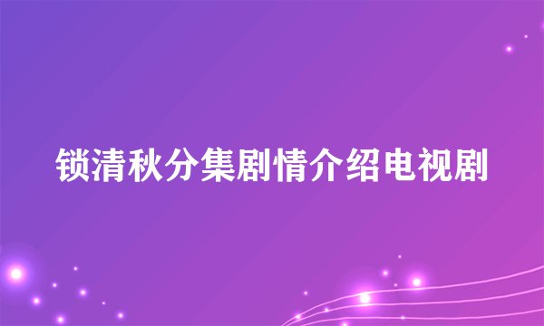 锁清秋分集剧情介绍电视剧