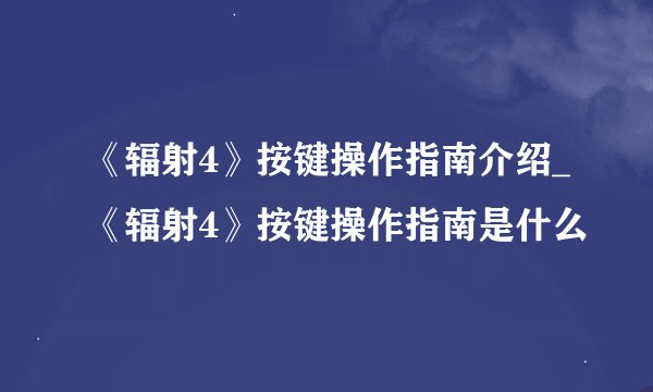 《辐射4》按键操作指南介绍_《辐射4》按键操作指南是什么