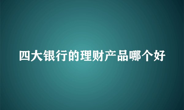 四大银行的理财产品哪个好