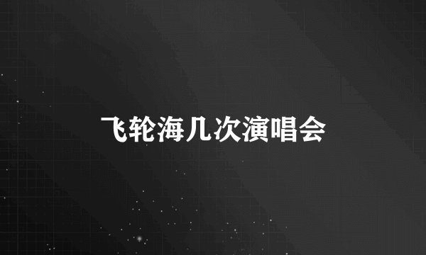 飞轮海几次演唱会