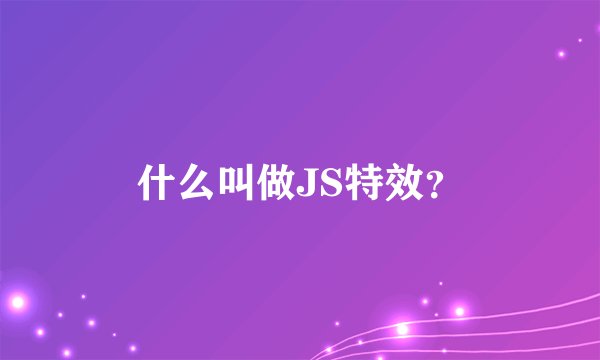 什么叫做JS特效？
