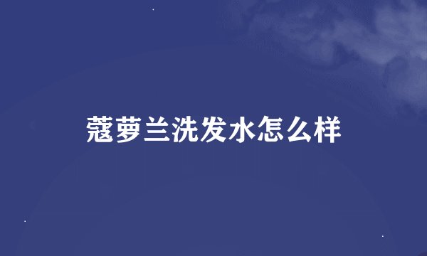 蔻萝兰洗发水怎么样