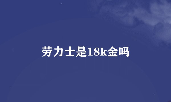 劳力士是18k金吗