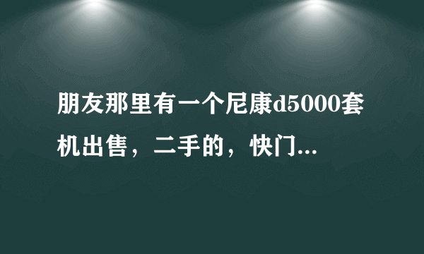 朋友那里有一个尼康d5000套机出售，二手的，快门2w，要价2900，划算么？