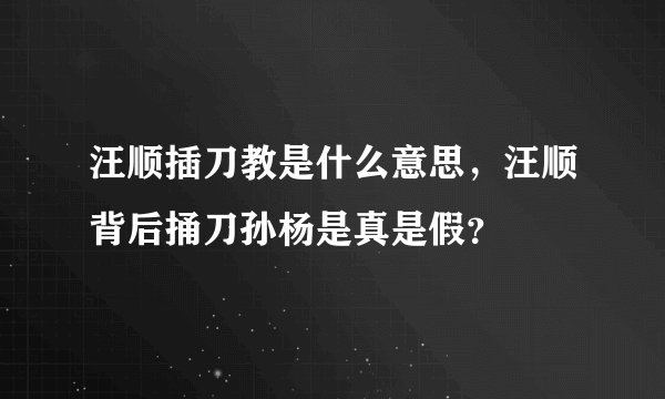 汪顺插刀教是什么意思，汪顺背后捅刀孙杨是真是假？
