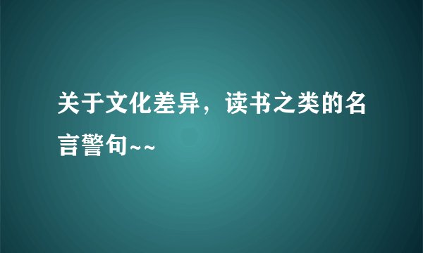 关于文化差异，读书之类的名言警句~~