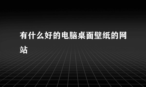 有什么好的电脑桌面壁纸的网站