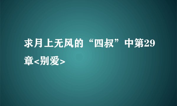 求月上无风的“四叔”中第29章<别爱>