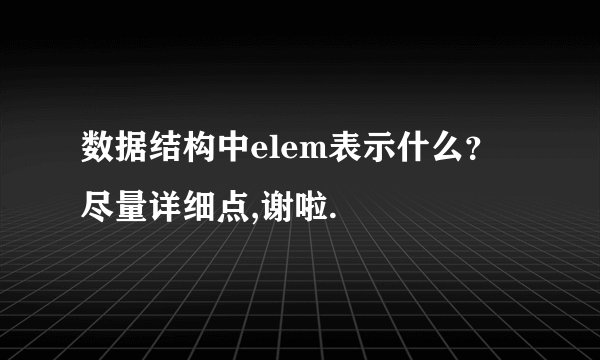 数据结构中elem表示什么？尽量详细点,谢啦.