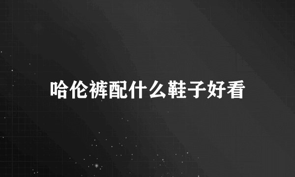 哈伦裤配什么鞋子好看