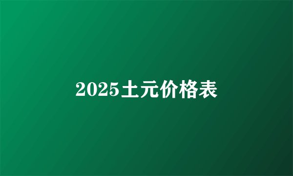 2025土元价格表