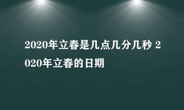 2020年立春是几点几分几秒 2020年立春的日期
