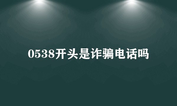 0538开头是诈骗电话吗