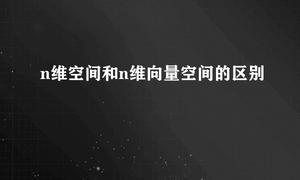 n维空间和n维向量空间的区别