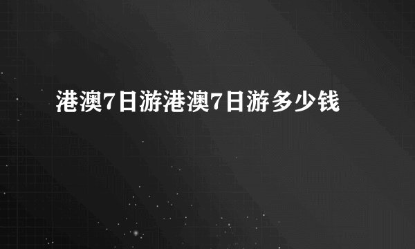 港澳7日游港澳7日游多少钱