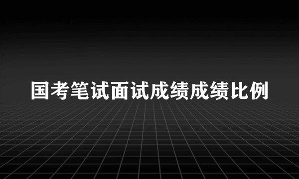国考笔试面试成绩成绩比例