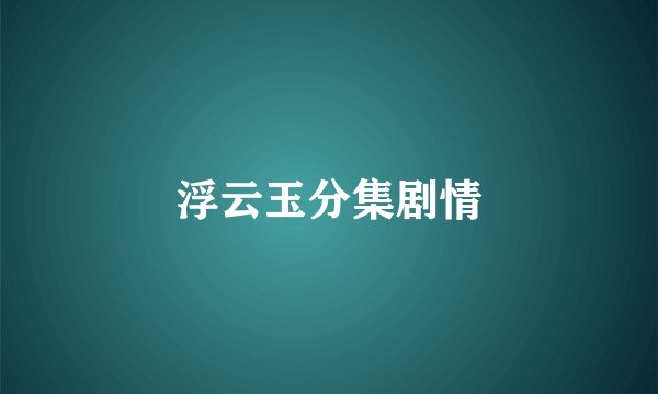 浮云玉分集剧情
