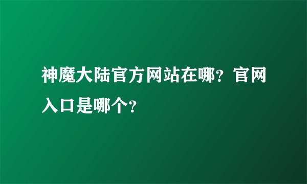 神魔大陆官方网站在哪？官网入口是哪个？