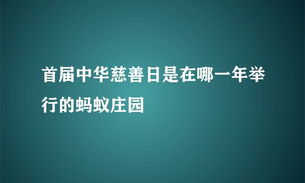 首届中华慈善日是在哪一年举行的蚂蚁庄园