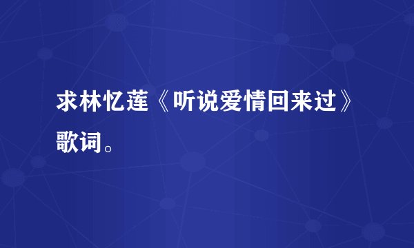 求林忆莲《听说爱情回来过》歌词。