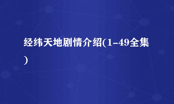 经纬天地剧情介绍(1-49全集)
