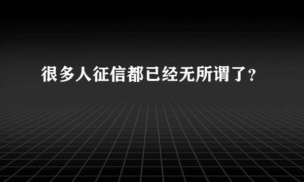 很多人征信都已经无所谓了?