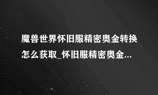 魔兽世界怀旧服精密奥金转换怎么获取_怀旧服精密奥金转换获取方法