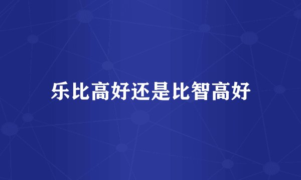 乐比高好还是比智高好