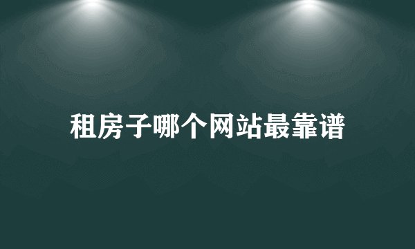 租房子哪个网站最靠谱