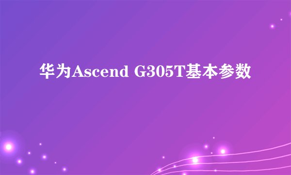 华为Ascend G305T基本参数