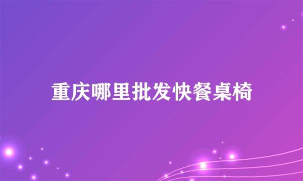 重庆哪里批发快餐桌椅