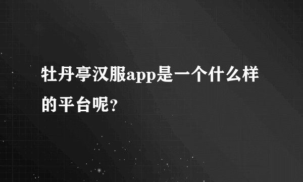 牡丹亭汉服app是一个什么样的平台呢？