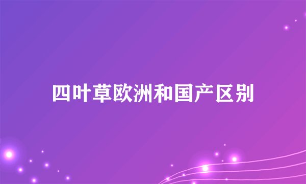 四叶草欧洲和国产区别