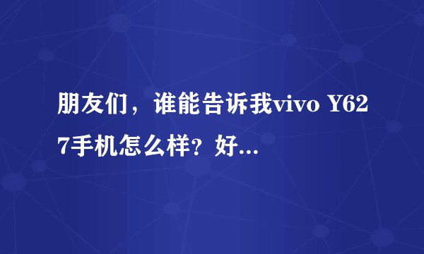 朋友们，谁能告诉我vivo Y627手机怎么样？好用吗？市面上买多少钱？