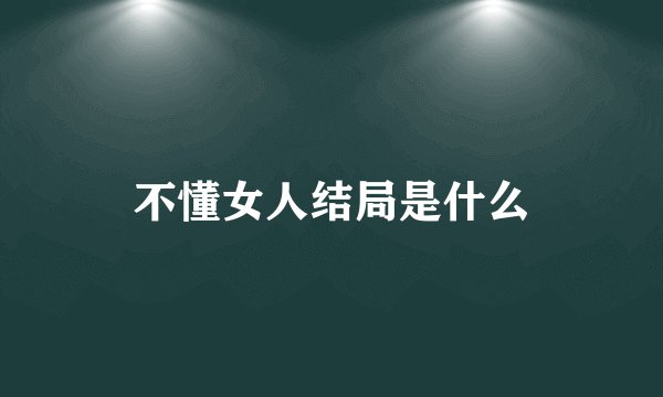 不懂女人结局是什么
