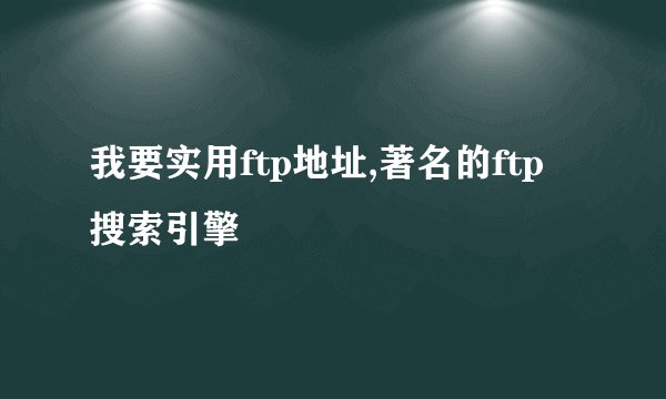 我要实用ftp地址,著名的ftp搜索引擎