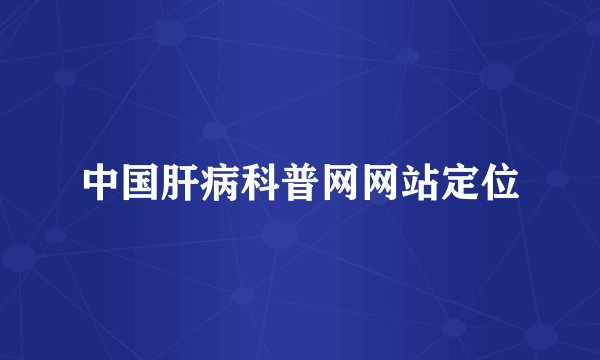 中国肝病科普网网站定位
