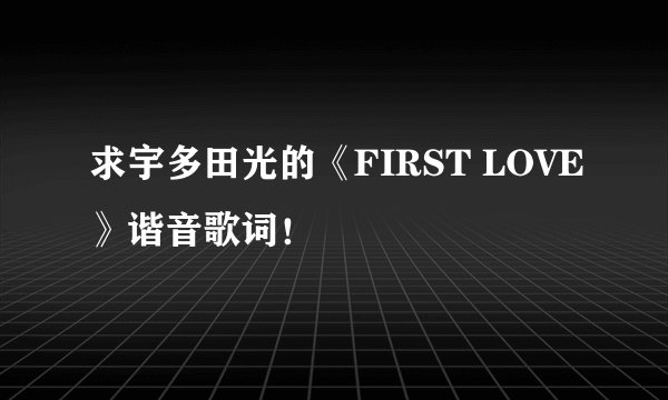 求宇多田光的《FIRST LOVE》谐音歌词！