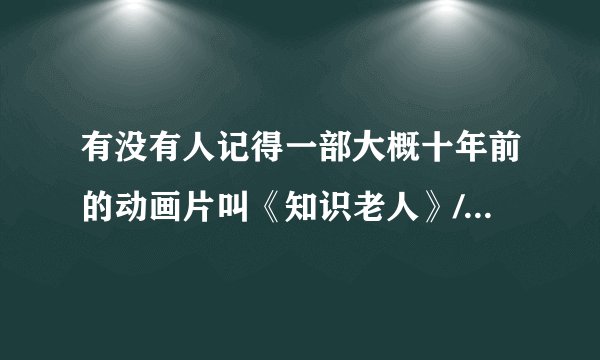 有没有人记得一部大概十年前的动画片叫《知识老人》/《智慧老人》是科普知识的？