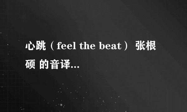 心跳（feel the beat） 张根硕 的音译歌词 要中文的 不要韩文的