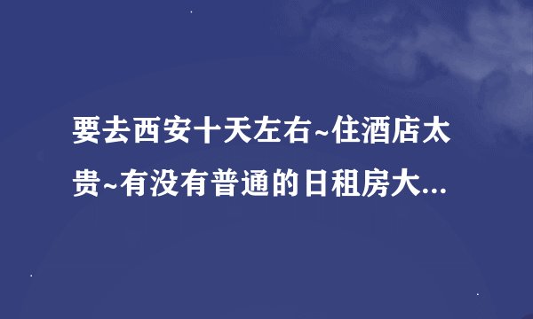 要去西安十天左右~住酒店太贵~有没有普通的日租房大概50元/天的？在哪？请西安的朋友们帮忙