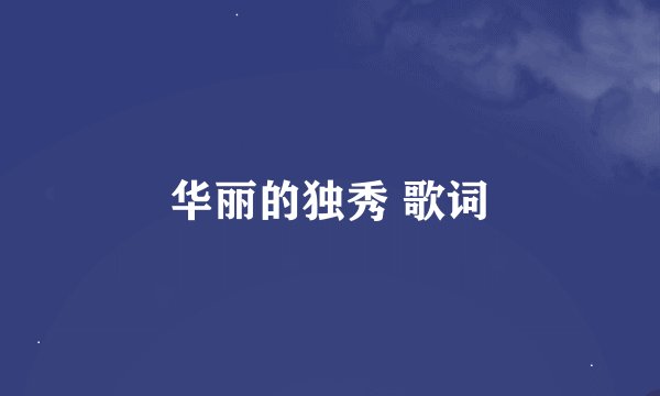 华丽的独秀 歌词