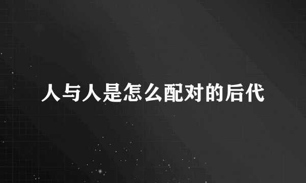 人与人是怎么配对的后代